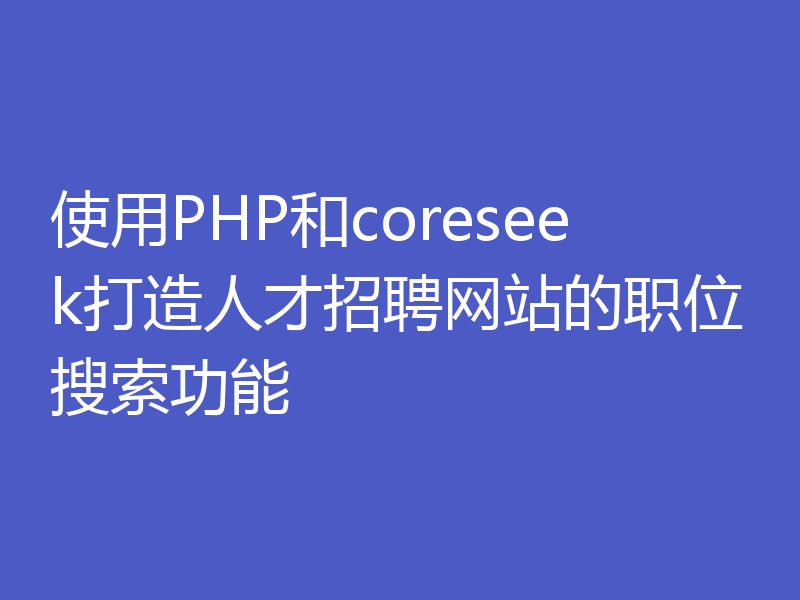 使用PHP和coreseek打造人才招聘网站的职位搜索功能