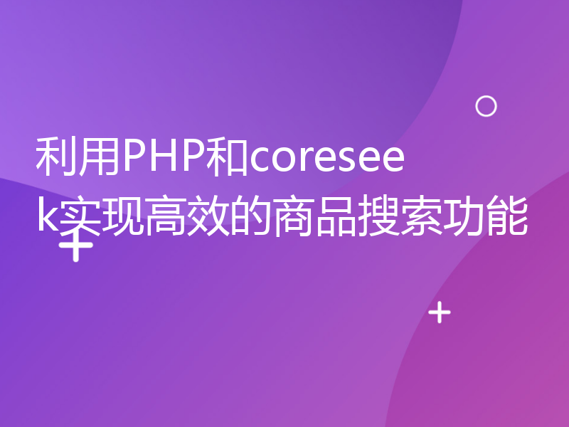 利用PHP和coreseek实现高效的商品搜索功能