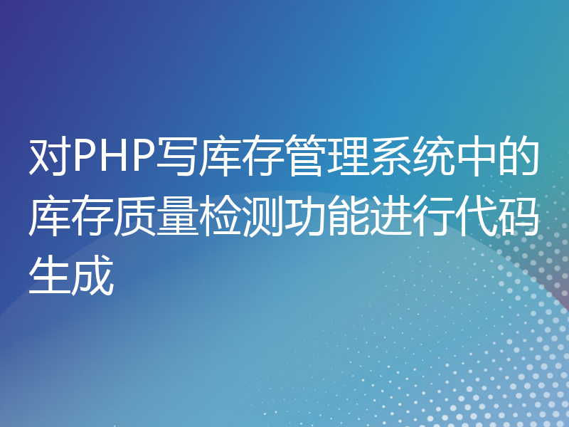 对PHP写库存管理系统中的库存质量检测功能进行代码生成