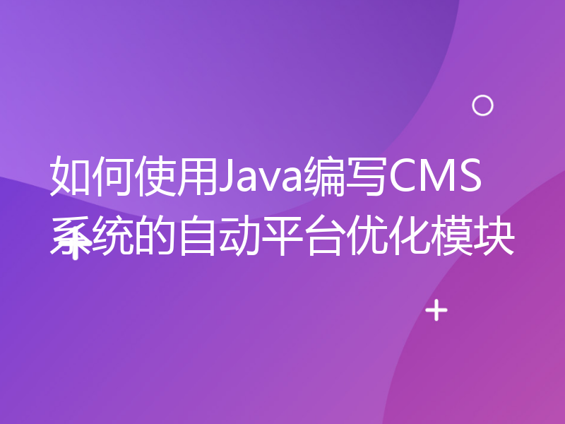 如何使用Java编写CMS系统的自动平台优化模块