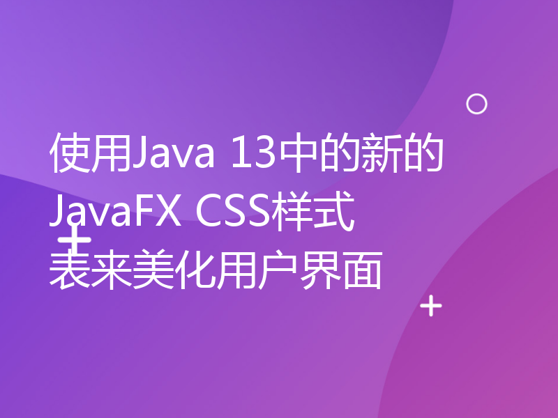 使用Java 13中的新的JavaFX CSS样式表来美化用户界面