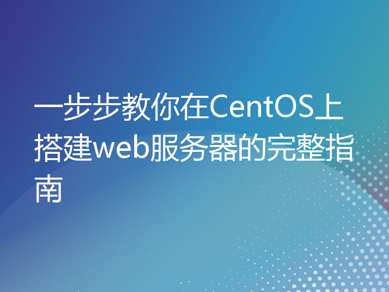 一步步教你在CentOS上搭建web服务器的完整指南