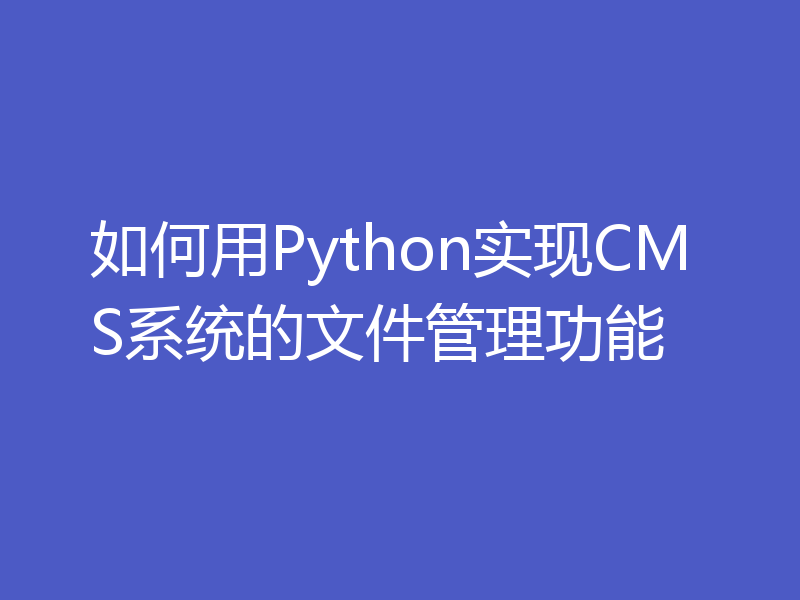 如何用Python实现CMS系统的文件管理功能