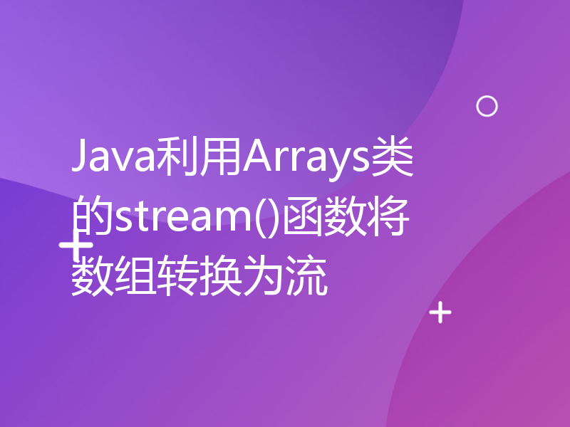 Java利用Arrays类的stream()函数将数组转换为流