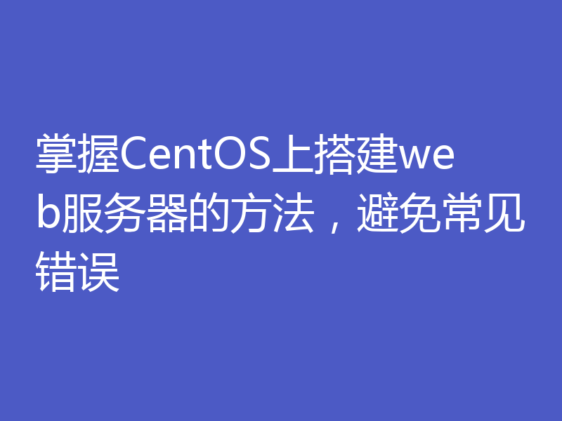 掌握CentOS上搭建web服务器的方法，避免常见错误