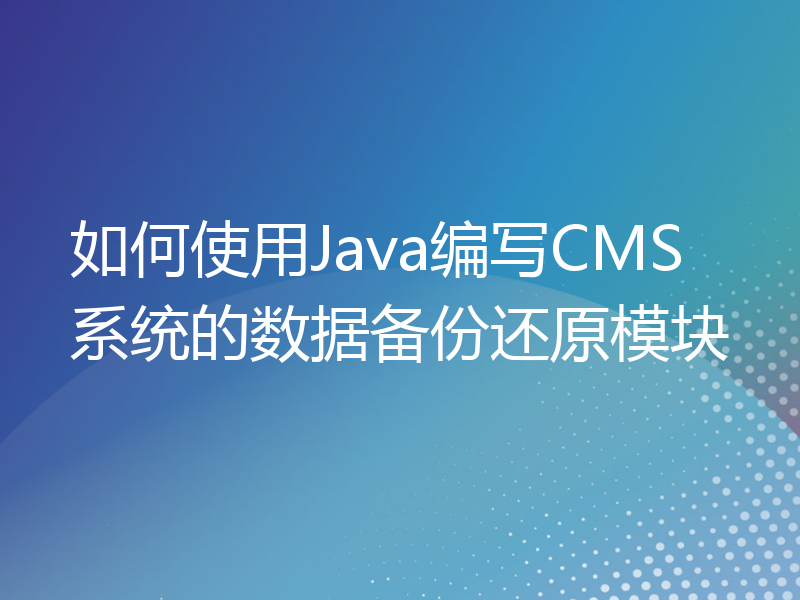 如何使用Java编写CMS系统的数据备份还原模块