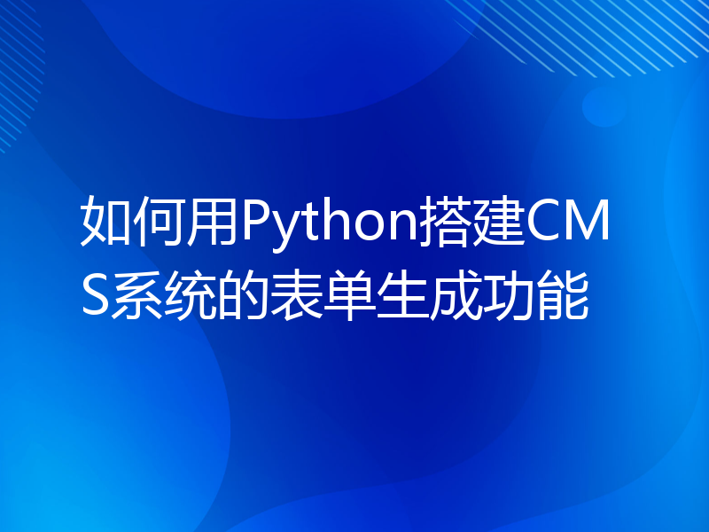如何用Python搭建CMS系统的表单生成功能