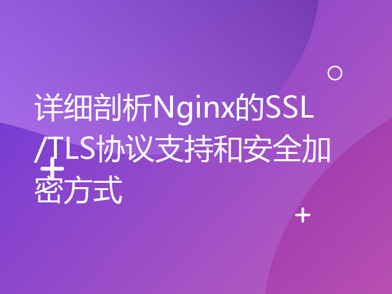 详细剖析Nginx的SSL/TLS协议支持和安全加密方式