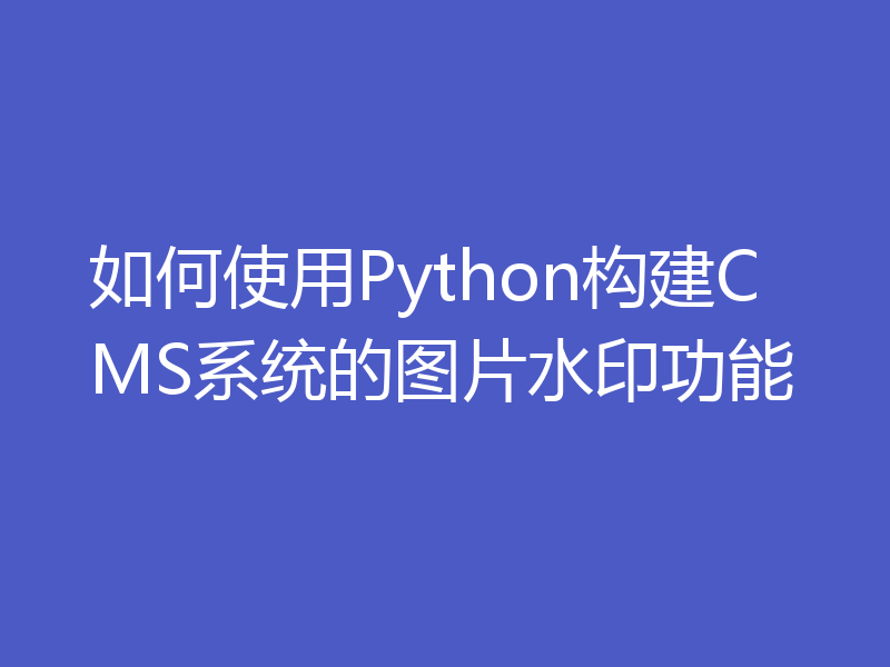 如何使用Python构建CMS系统的图片水印功能