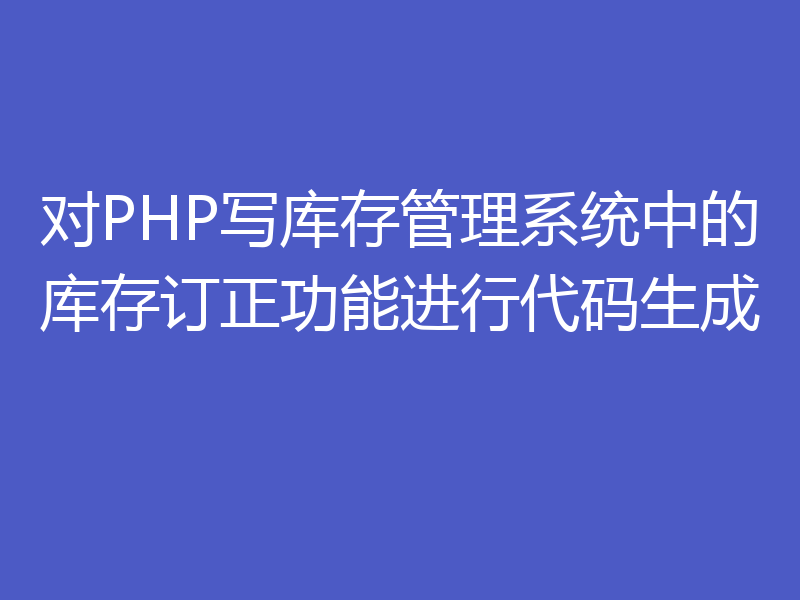 对PHP写库存管理系统中的库存订正功能进行代码生成