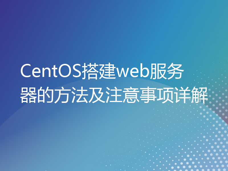CentOS搭建web服务器的方法及注意事项详解