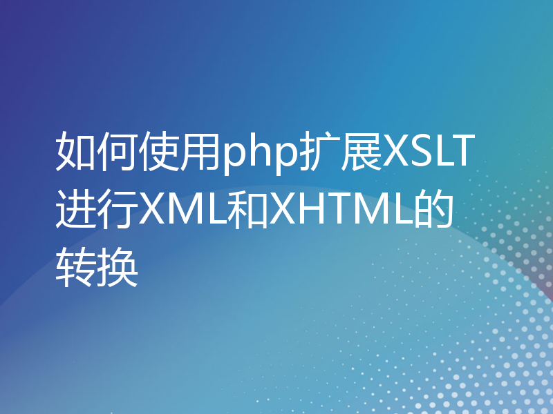 如何使用php扩展XSLT进行XML和XHTML的转换