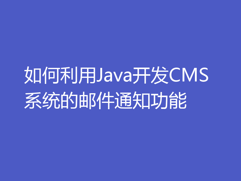 如何利用Java开发CMS系统的邮件通知功能