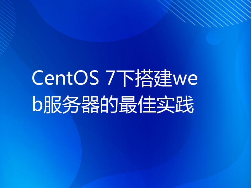 CentOS 7下搭建web服务器的最佳实践