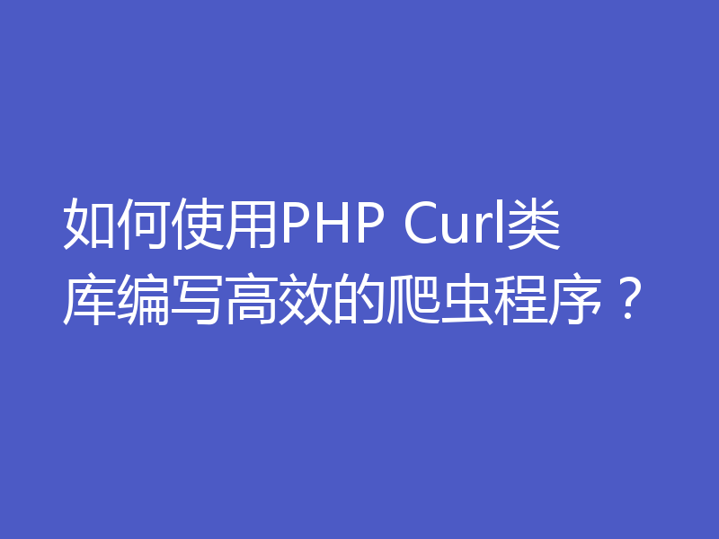 如何使用PHP Curl类库编写高效的爬虫程序？
