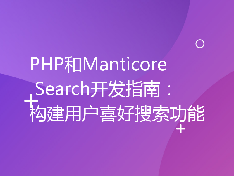 PHP和Manticore Search开发指南：构建用户喜好搜索功能