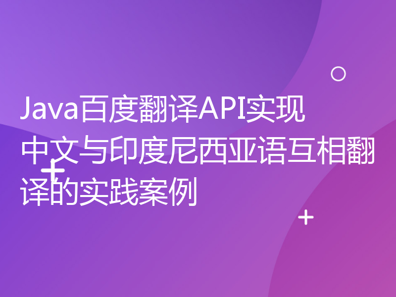 Java百度翻译API实现中文与印度尼西亚语互相翻译的实践案例