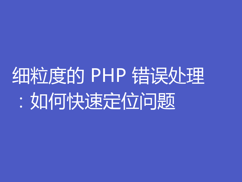 细粒度的 PHP 错误处理：如何快速定位问题