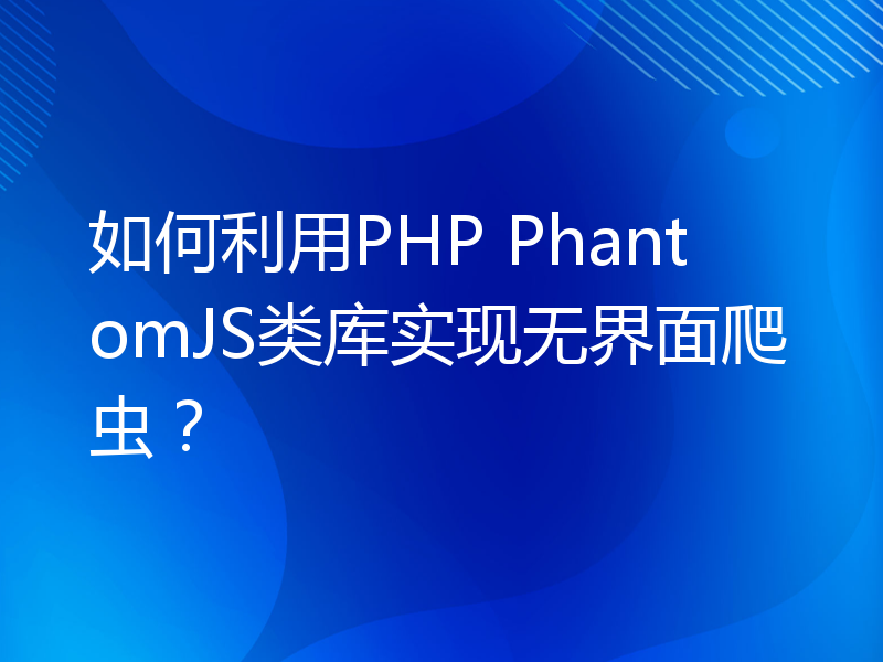 如何利用PHP PhantomJS类库实现无界面爬虫？