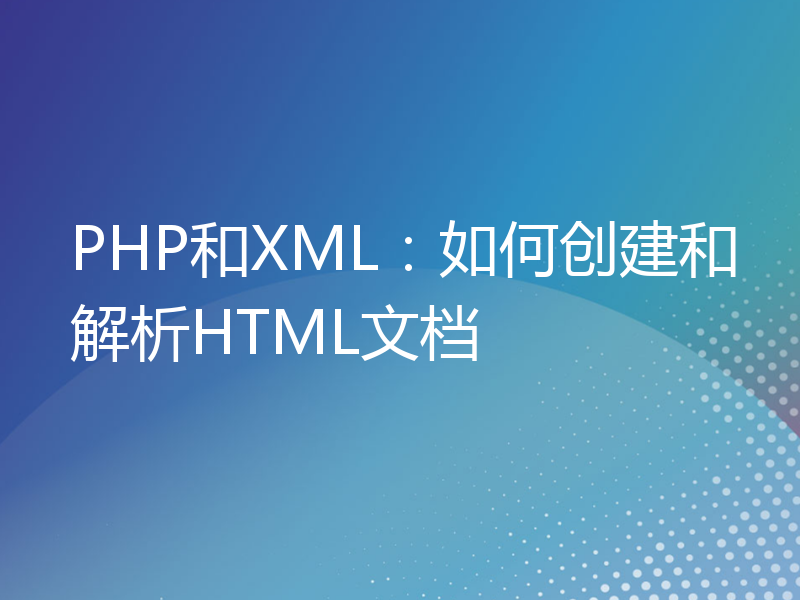 PHP和XML：如何创建和解析HTML文档