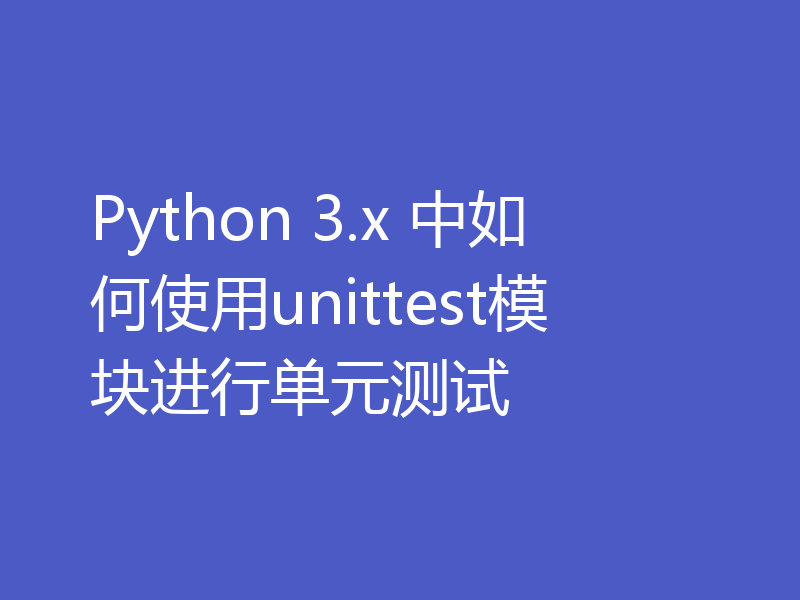 Python 3.x 中如何使用unittest模块进行单元测试