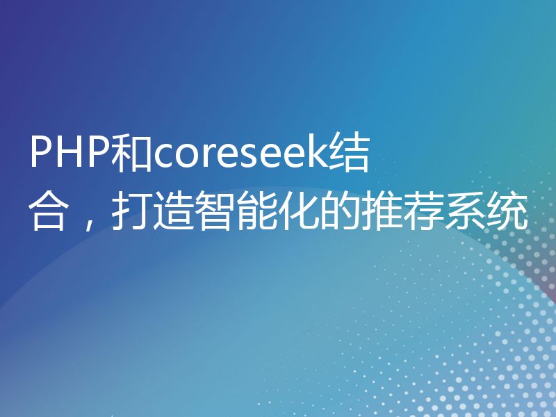 PHP和coreseek结合，打造智能化的推荐系统
