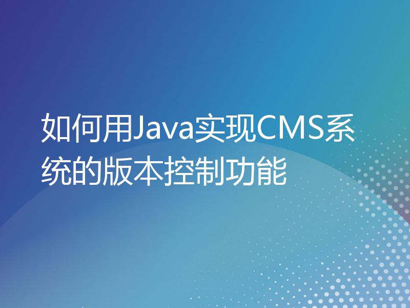 如何用Java实现CMS系统的版本控制功能
