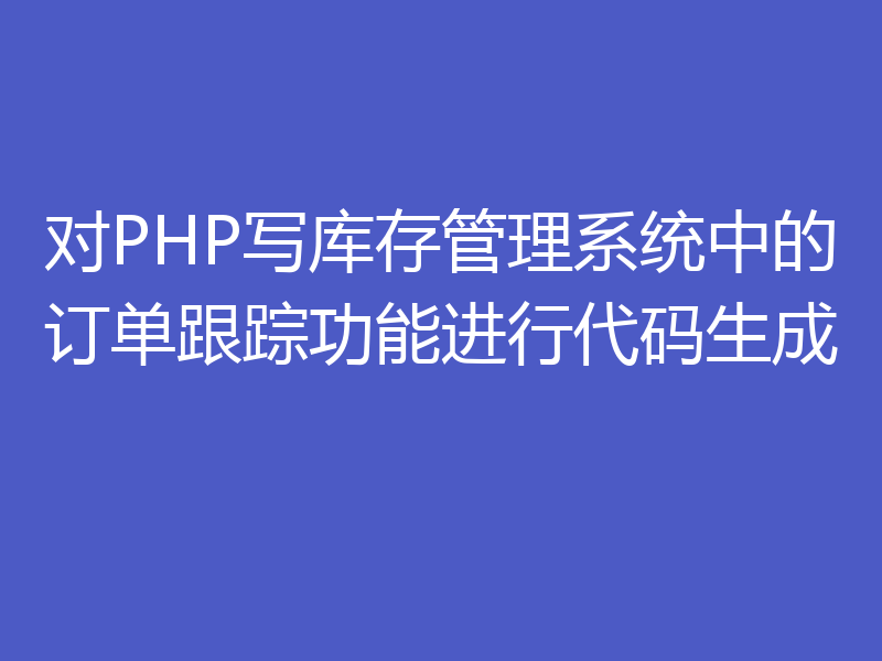 对PHP写库存管理系统中的订单跟踪功能进行代码生成