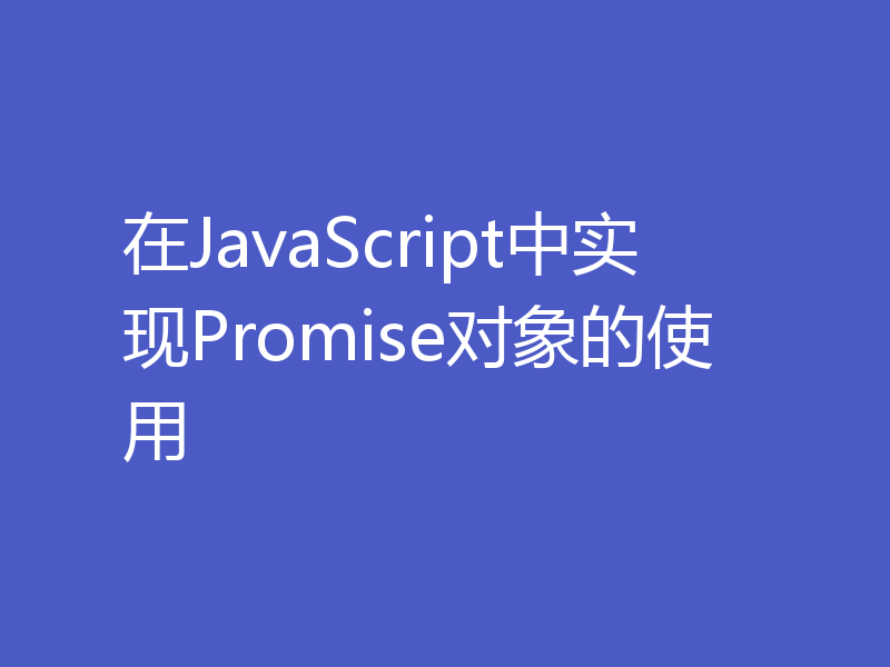 在JavaScript中实现Promise对象的使用