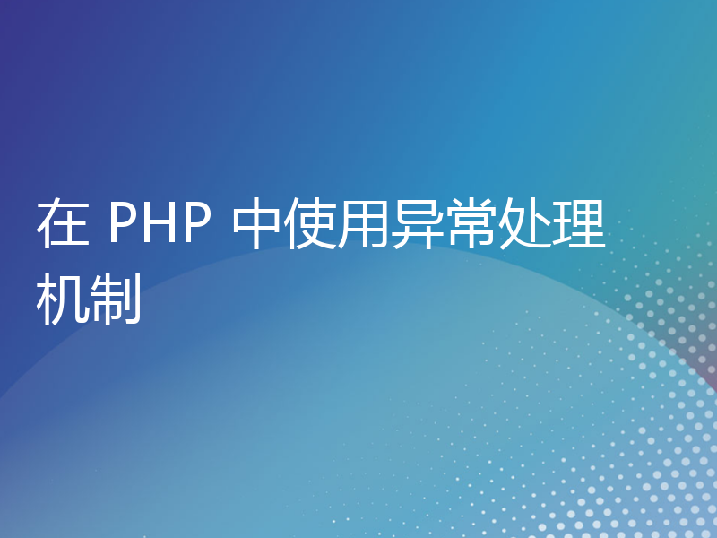在 PHP 中使用异常处理机制