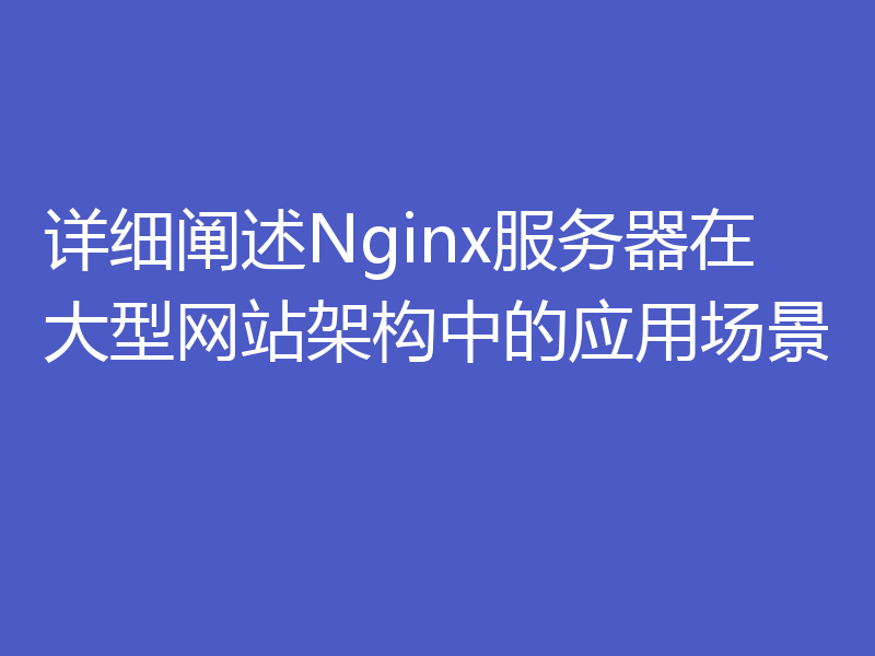 详细阐述Nginx服务器在大型网站架构中的应用场景