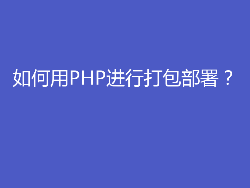 如何用PHP进行打包部署？