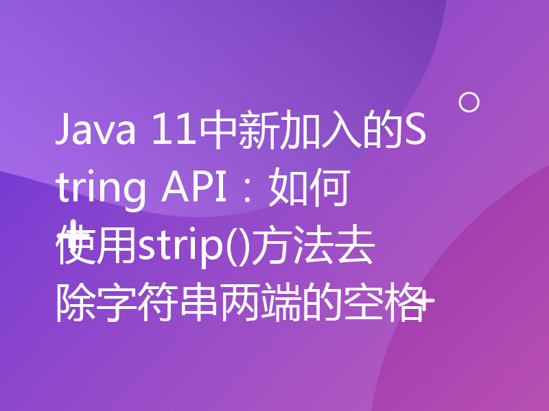 Java 11中新加入的String API：如何使用strip()方法去除字符串两端的空格
