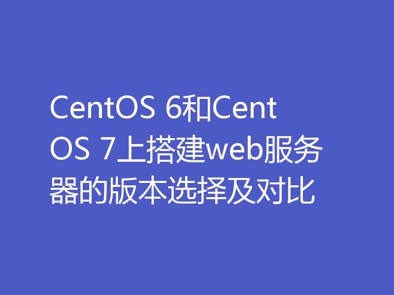 CentOS 6和CentOS 7上搭建web服务器的版本选择及对比