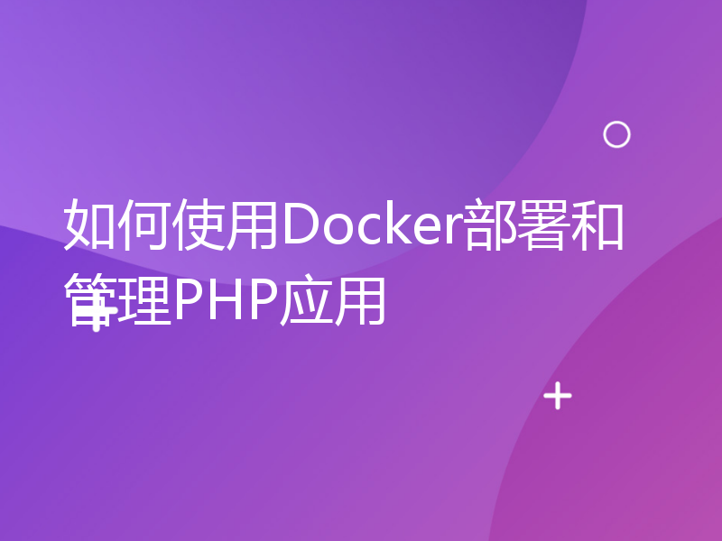 如何使用Docker部署和管理PHP应用