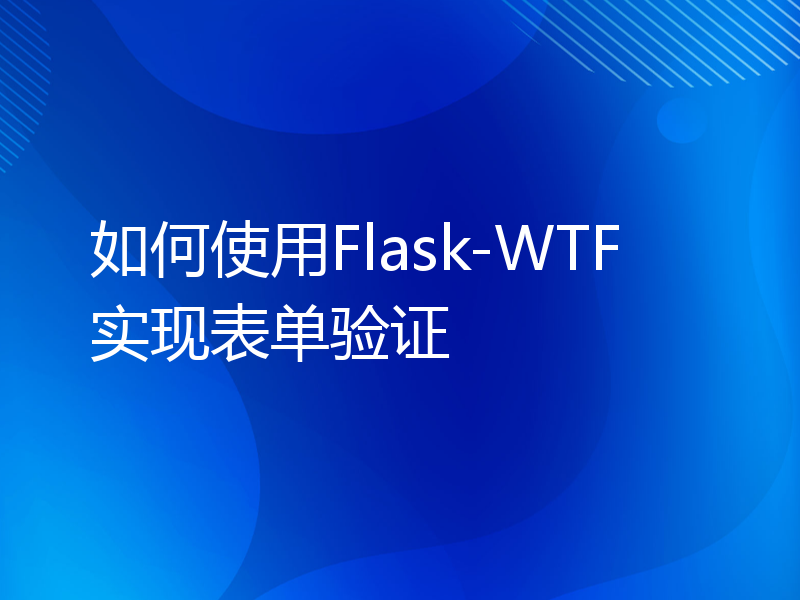 如何使用Flask-WTF实现表单验证