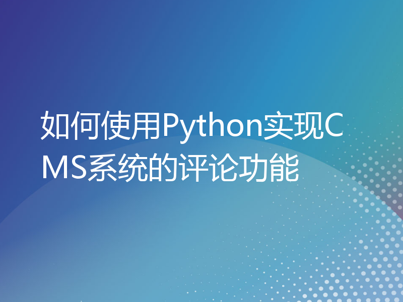 如何使用Python实现CMS系统的评论功能
