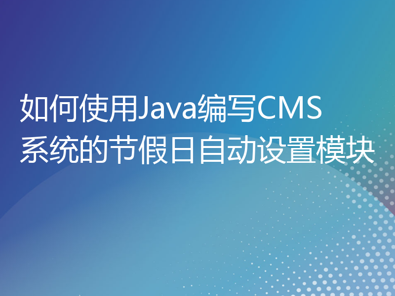 如何使用Java编写CMS系统的节假日自动设置模块