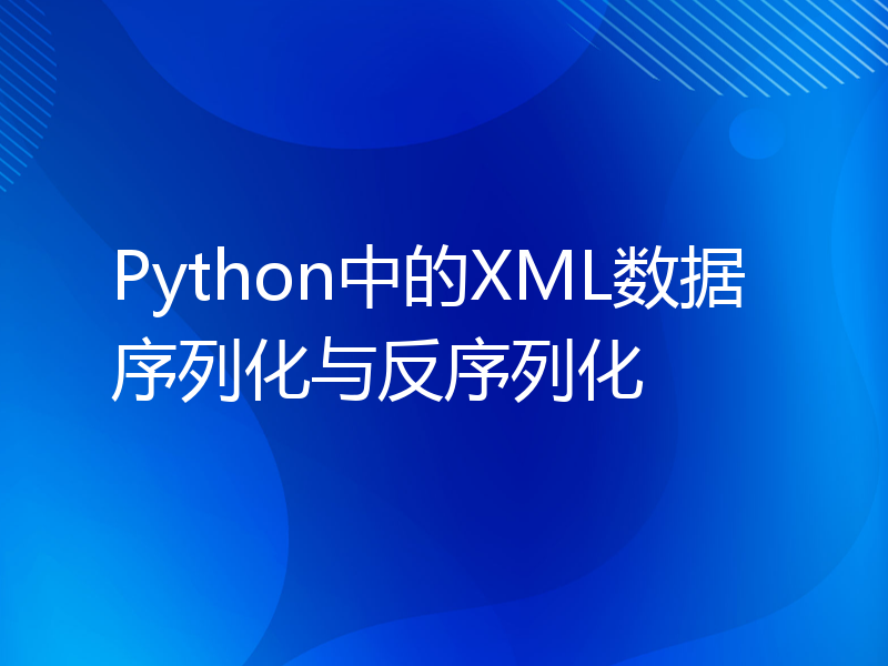 Python中的XML数据序列化与反序列化