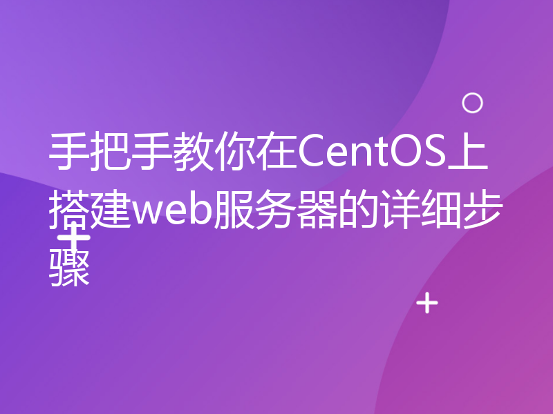 手把手教你在CentOS上搭建web服务器的详细步骤