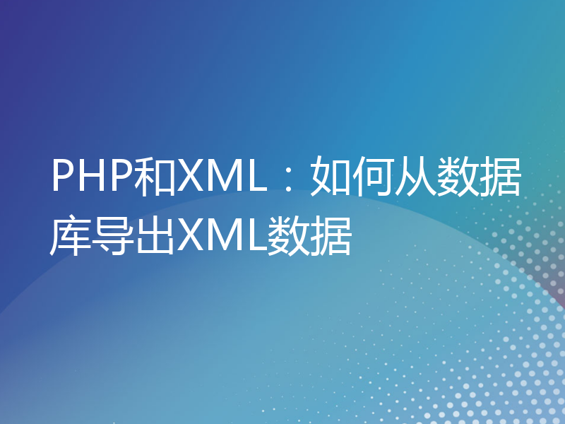 PHP和XML：如何从数据库导出XML数据