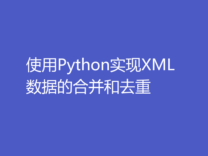 使用Python实现XML数据的合并和去重