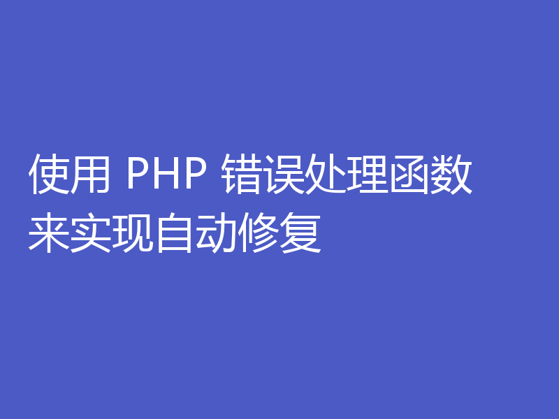使用 PHP 错误处理函数来实现自动修复