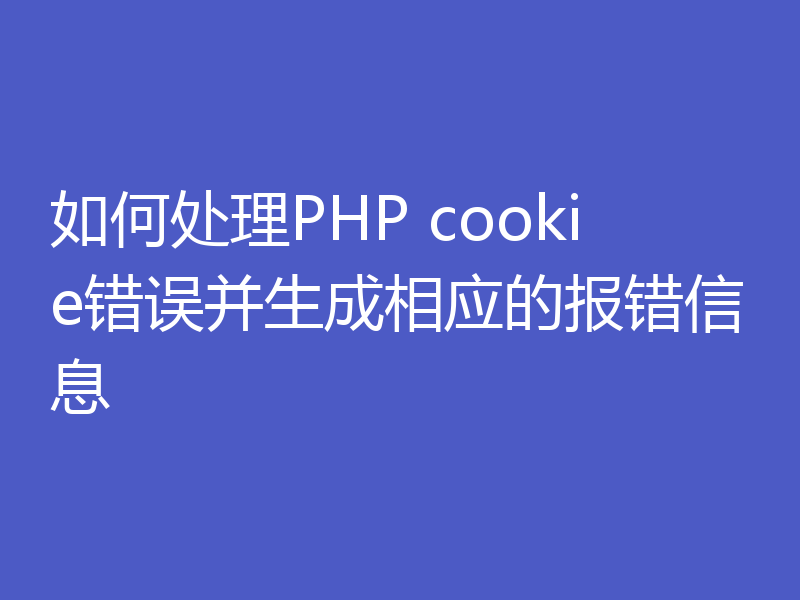 如何处理PHP cookie错误并生成相应的报错信息