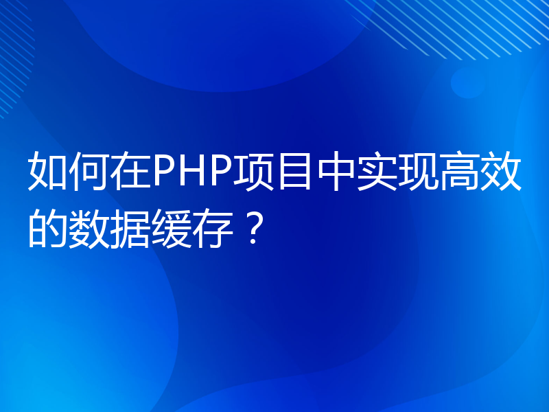 如何在PHP项目中实现高效的数据缓存？