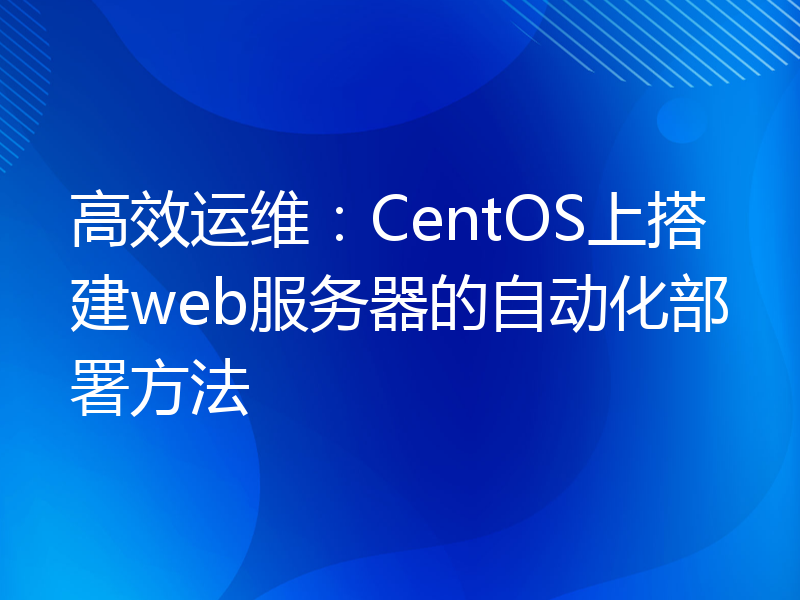高效运维：CentOS上搭建web服务器的自动化部署方法