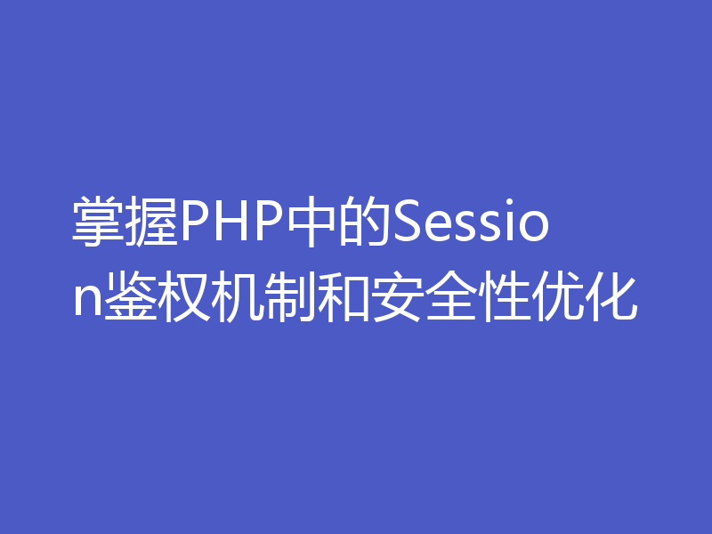 掌握PHP中的Session鉴权机制和安全性优化