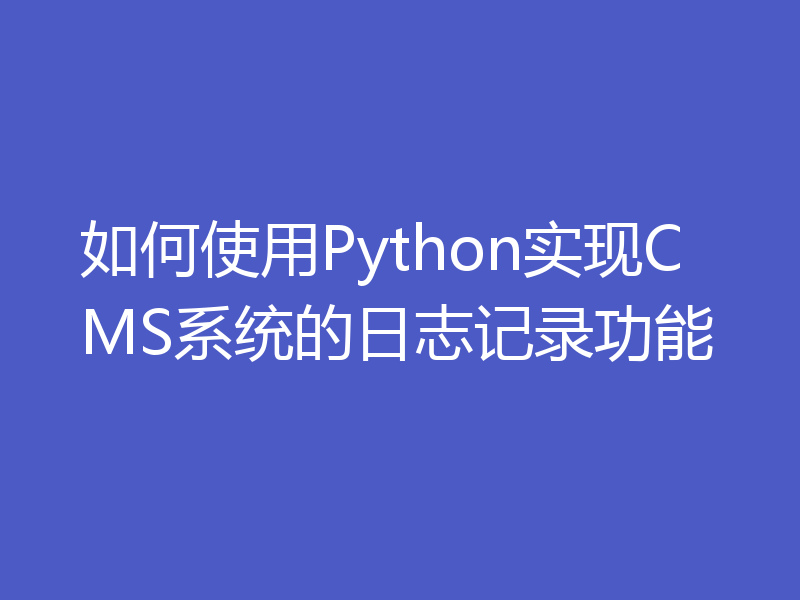 如何使用Python实现CMS系统的日志记录功能