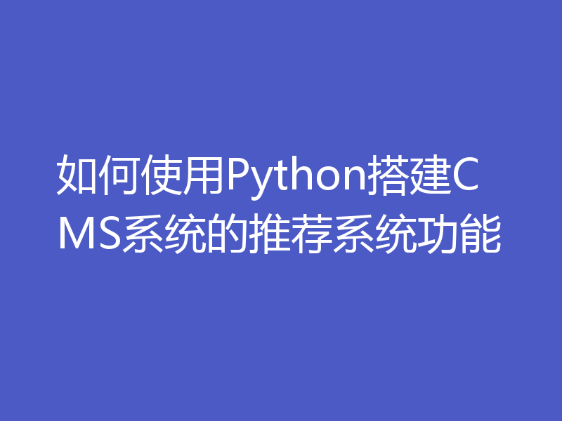 如何使用Python搭建CMS系统的推荐系统功能