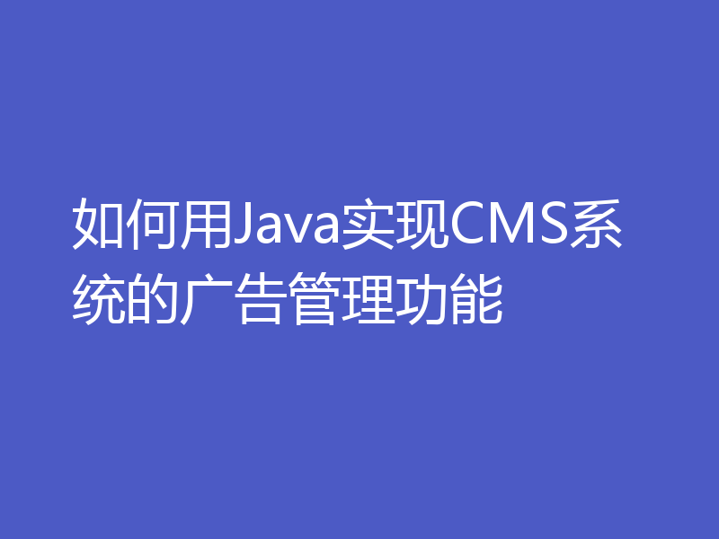 如何用Java实现CMS系统的广告管理功能